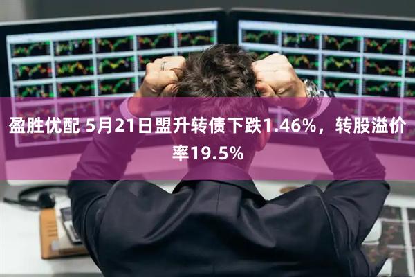 盈胜优配 5月21日盟升转债下跌1.46%，转股溢价率19.5%