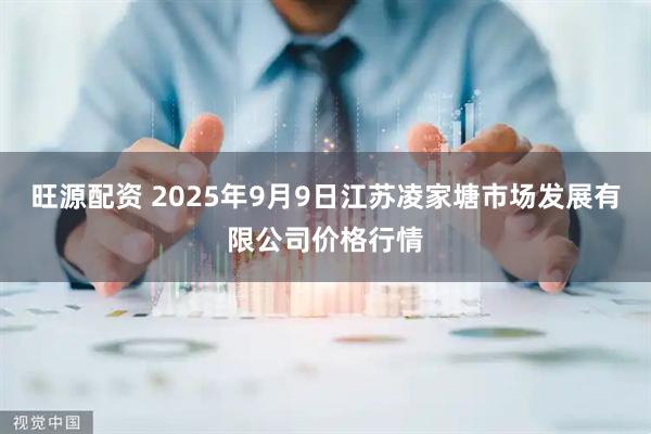 旺源配资 2025年9月9日江苏凌家塘市场发展有限公司价格行情