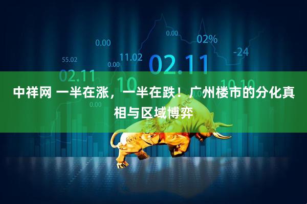 中祥网 一半在涨，一半在跌！广州楼市的分化真相与区域博弈