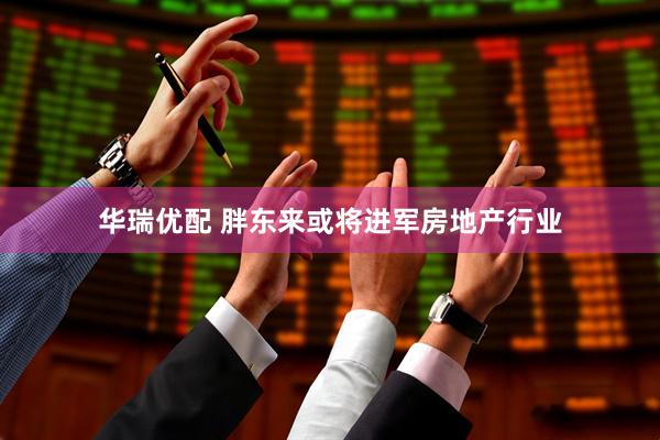 华瑞优配 胖东来或将进军房地产行业